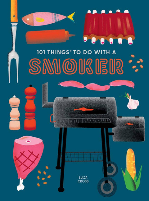101 Things to Do With a Smoker:  Easy and creative recipes